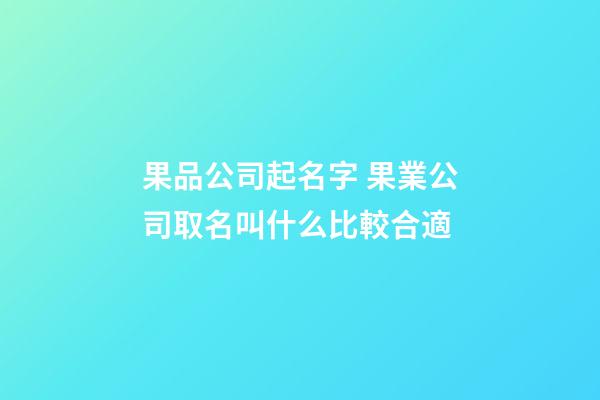 果品公司起名字 果業公司取名叫什么比較合適-第1張-公司起名-玄機派